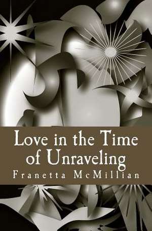 Love in the Time of Unraveling de Franetta McMillian