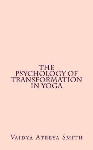 The Psychology of Transformation in Yoga de Vaidya Atreya Smith