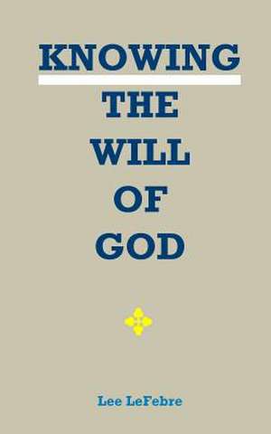 Knowing the Will of God de Lee Lefebre