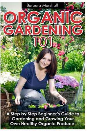 Organic Gardening 101 de Barbara Marshall