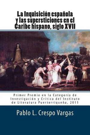 La Inquisicion Espanola y Las Supersticiones En El Caribe Hispano, Siglo XVII de Pablo L. Crespo Vargas