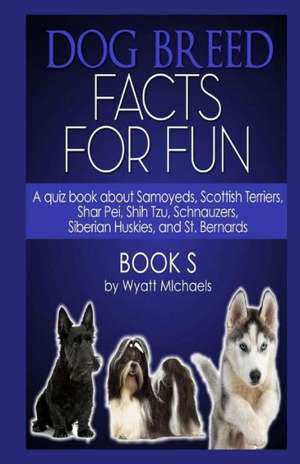 Dog Breed Facts for Fun! Book S: For Owners, Tenants and Businesses de Wyatt Michaels