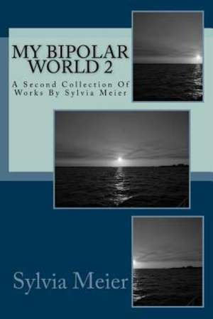 My Bipolar World 2: A Second Collection of Works by Sylvia Meier de Sylvia Meier