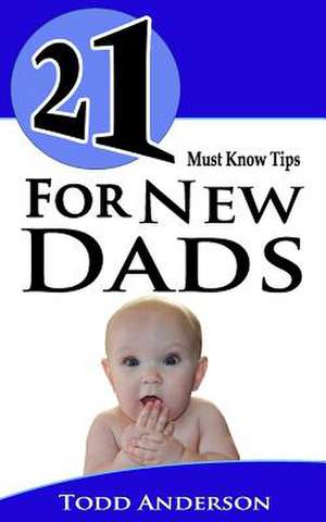 21 Must Know Tips for New Dads de Todd Anderson