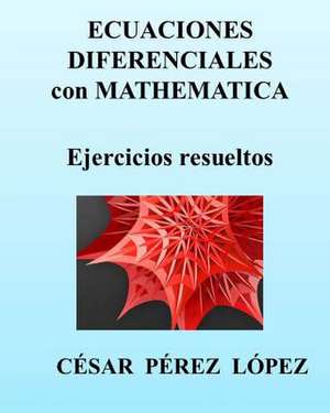 Ecuaciones Diferenciales Con Mathematica. Ejercicios Resueltos de Cesar Perez Lopez