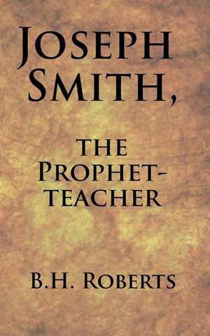 Joseph Smith, the Prophet-Teacher de B. H. Roberts