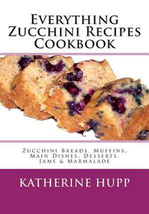 Everything Zucchini Recipes Cookbook de Katherine Hupp