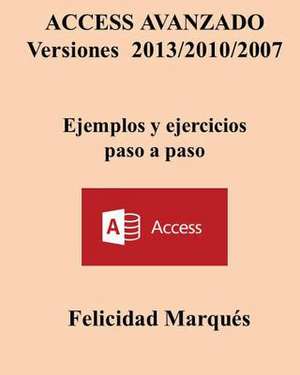 Access Avanzado Versiones 2013/2010/2007 Ejemplos y Ejercicios Paso a Paso de Felicidad Marques