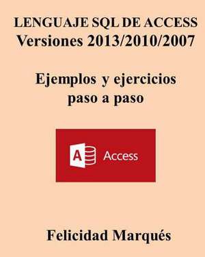 Lenguaje SQL de Access Versiones 2013/2010/2007 Ejemplos y Ejercicios Paso a Paso de Felicidad Marques