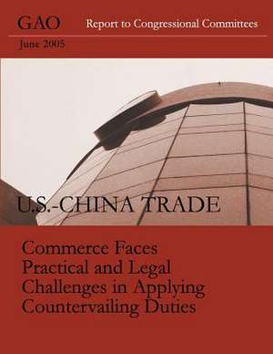 U.S.-China Trade Commerce Faces Practical and Legal Challenges in Applying Countervailing Duties de Accountability Integrity Reliability