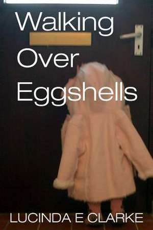 Walking Over Eggshells de Lucinda E. Clarke