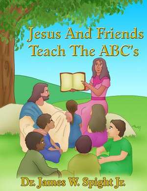 Jesus and Friends Teach the ABC's de Dr James W. Spight Jr