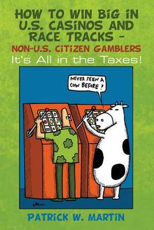 How to Win Big in U.S. Casinos and Race Tracks - Non-U.S. Citizen Gamblers de Patrick W. Martin