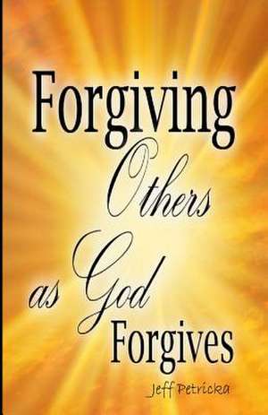 Forgiving Others as God Forgives de MR Jeff Petricka