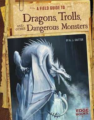 A Field Guide to Dragons, Trolls, and Other Dangerous Monsters de A. J. Sautter