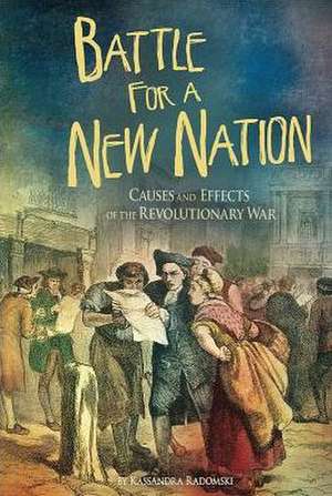 Battle for a New Nation: Causes and Effects of the Revolutionary War de Kassandra Radomski