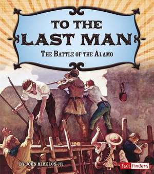 To the Last Man: The Battle of the Alamo de Jr. John Micklos