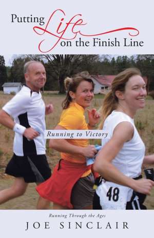 Putting Life on the Finish Line de Joe Sinclair