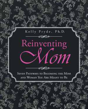 Reinventing Mom de Kelly Pryde Ph. D.