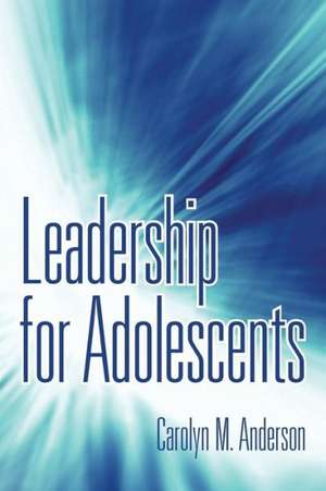 Leadership for Adolescents de Carolyn M. Anderson