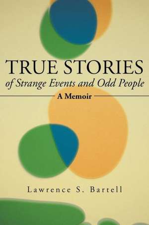 True Stories of Strange Events and Odd People de Lawrence S. Bartell