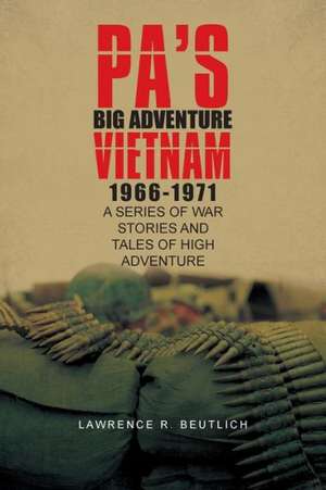 Pa's Big Adventure Vietnam 1966-1971 de Lawrence R. Beutlich