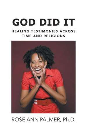 God Did It: Healing Testimonies Across Time and Religions de Rose Ann Palmer Ph. D.