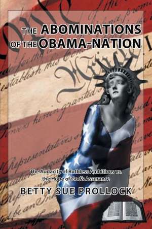 The Abominations of the Obama-Nation: The Audacity of Ruthless Ambitions vs. the Hope of God's Assurance de Betty Sue Prollock