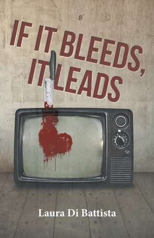 If It Bleeds, It Leads de Laura Di Battista