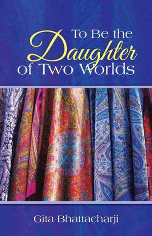 To Be the Daughter of Two Worlds de Gita Bhattacharji