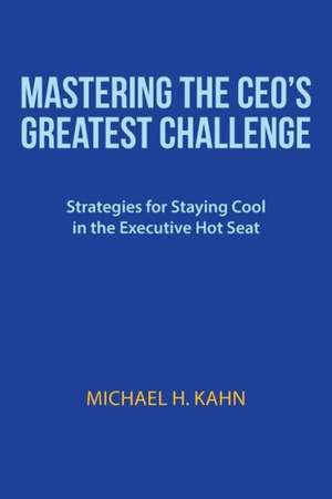 Mastering the CEO's Greatest Challenge de Michael H. Kahn