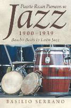 Puerto Rican Pioneers in Jazz, 1900-1939 de Basilio Serrano