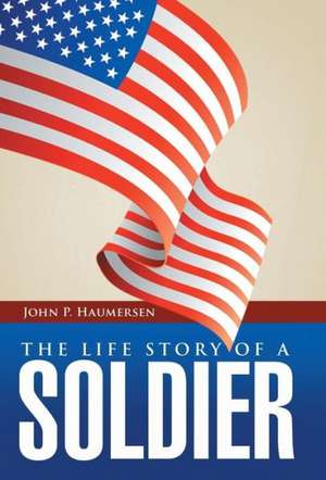 The Life Story of a Soldier de John P. Haumersen