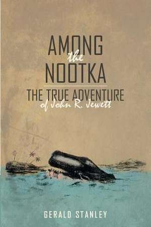 Among the Nootka: The True Adventure of John R. Jewett de Gerald Stanley