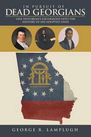 In Pursuit of Dead Georgians: One Historian's Excursions Into the History of His Adopted State de George R. Lamplugh