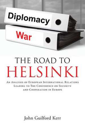 The Road to Helsinki: An Analysis of European International Relations Leading to the Conference on Security and Cooperation in Europe de John Guilford Kerr