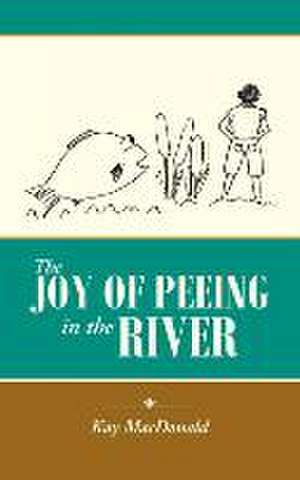 The Joy of Peeing in the River de Kay MacDonald