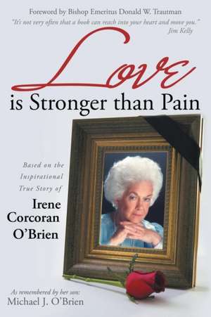 Love Is Stronger Than Pain: Based on the Inspirational True Story of Irene Corcoran O'Brien as Remembered by Her Son Michael J. O'Brien de Michael J. O'Brien