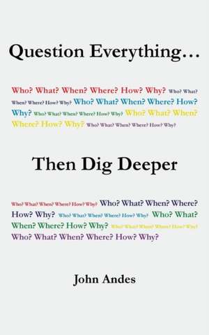 Question Everything... Then Dig Deeper de John Andes