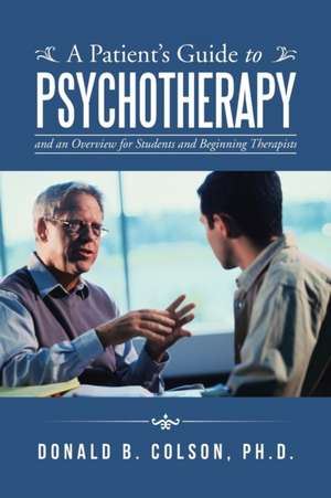 A Patient's Guide to Psychotherapy: And an Overview for Students and Beginning Therapists de Ph. D. Donald B. Colson