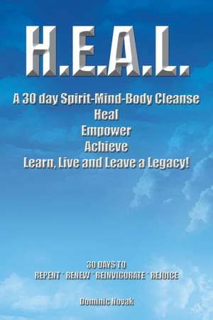 H.E.A.L. a 30 Day Spirit-Mind-Body Cleanse: Heal Empower Achieve Learn, Live and Leave a Legacy! 30 Days to Repent * Renew * Reinvigorate * Rejoice de Dominic Novak