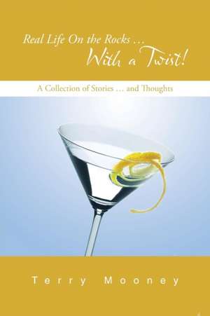 Real Life on the Rocks ... with a Twist!: A Collection of Stories ... and Thoughts de Terry Mooney