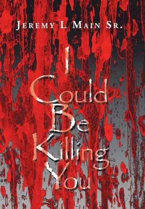 I Could Be Killing You de Jeremy L Main