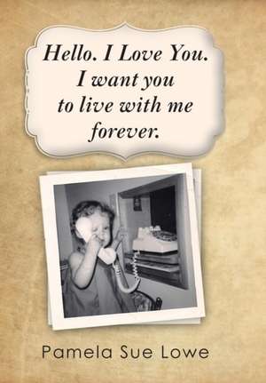 Hello. I Love You. I Want You to Live with Me Forever. de Pamela Sue Lowe