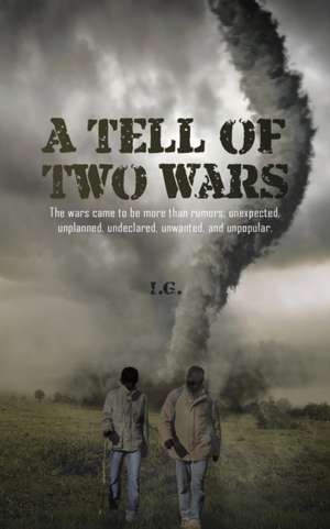 A Tell of Two Wars: The Wars Came to Be More Than Rumors; Unexpected, Unplanned, Undeclared, Unwanted, and Unpopular. de I. G.