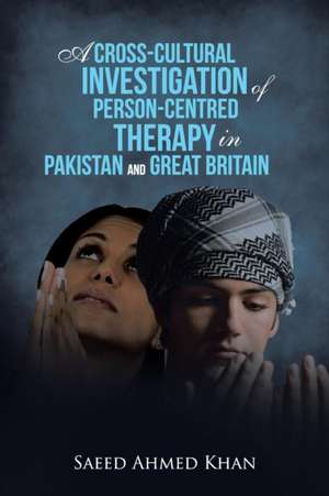 A Cross-Cultural Investigation of Person-Centred Therapy in Pakistan and Great Britain de Saeed Ahmed Khan