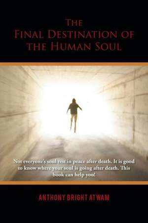 The Final Destination of the Human Soul de Anthony Bright Atwam