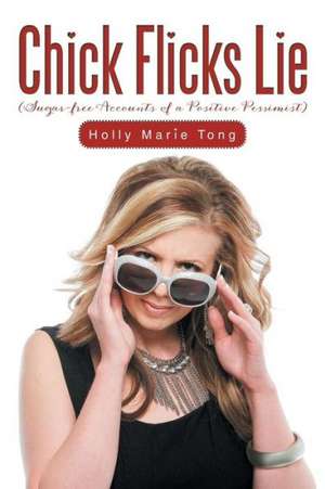 Chick Flicks Lie: Sugar-Free Accounts of a Positive Pessimist de Holly Marie Tong