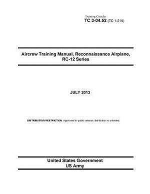 Training Circular Tc 3-04.52 (Tc 1-219) Aircrew Training Manual, Reconnaissance Airplane, Rc-12 Series July 2013 de United States Government Us Army