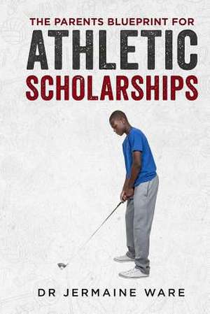 The Parents Blueprint for Athletic Scholarships de Jermaine Ware